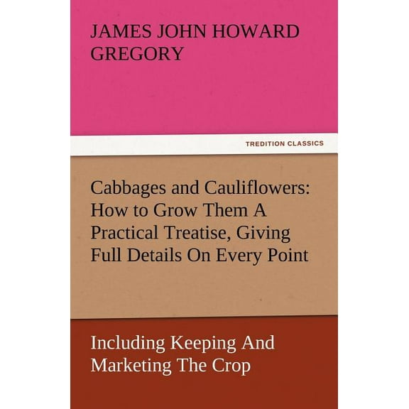 Cabbages and Cauliflowers : How to Grow Them a Practical Treatise, Giving Full Details on Every Point, Including Keeping and Marketing the Crop (Paperback)