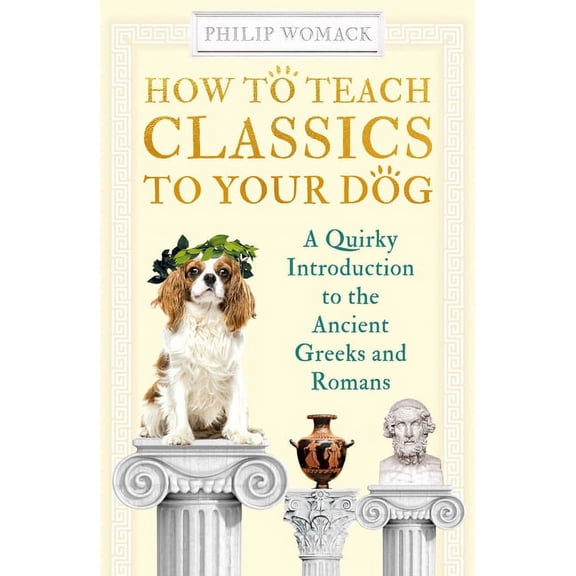 How to Teach: How to Teach Classics to Your Dog : A Quirky Introduction to the Ancient Greeks and Romans (Hardcover)