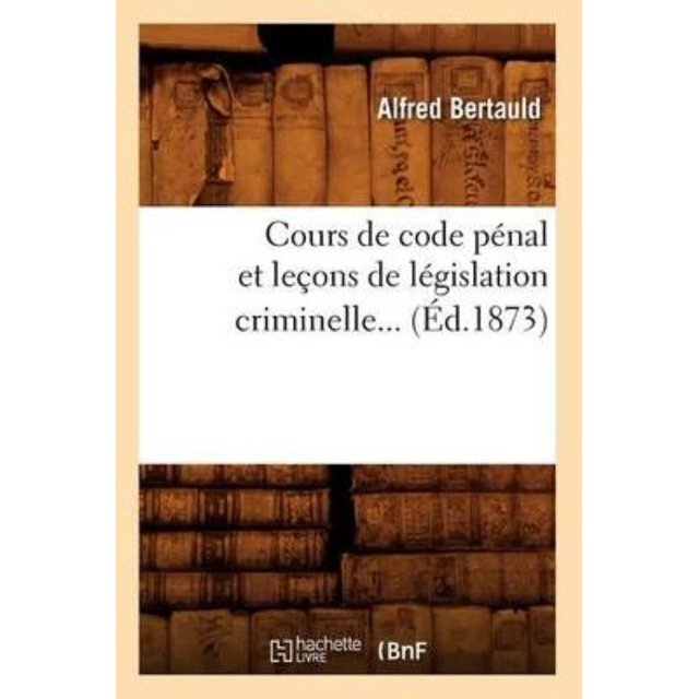 Cours de Code Penal Et Lecons de Legislation Criminelle... (Ed.1873)