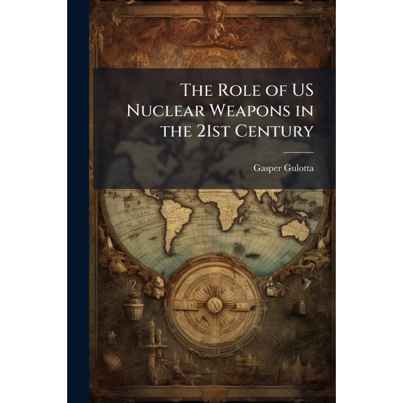 The Role of US Nuclear Weapons in the 21st Century, (Paperback)