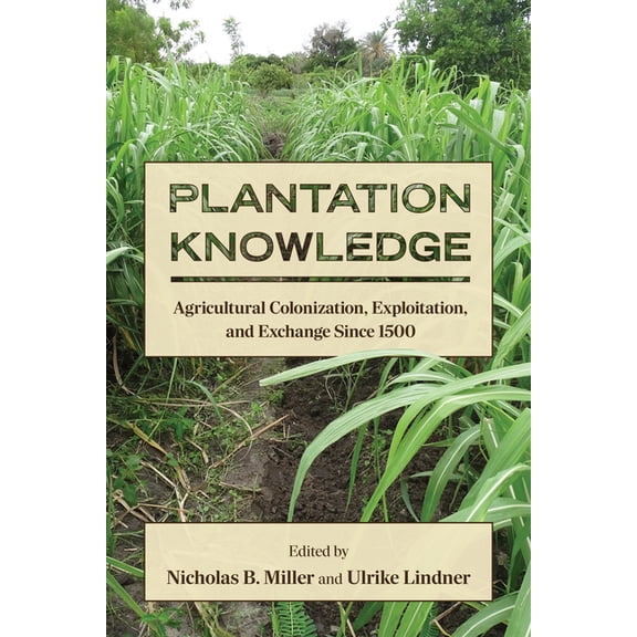 Suny Press Open Access Plantation Knowledge: Agricultural Colonization, Exploitation, and Exchange Since 1500, (Hardcover)
