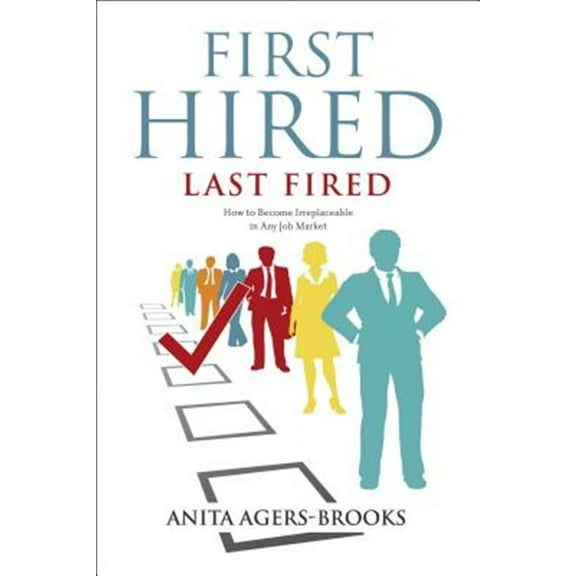First Hired, Last Fired: How to Become Irreplaceable in Any Job Market (Paperback)