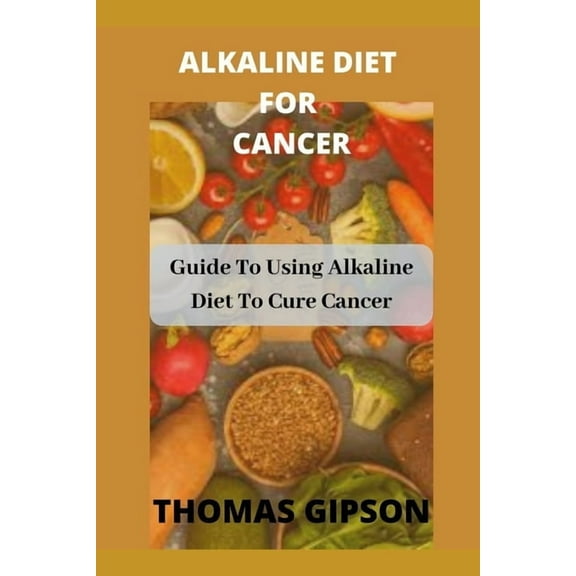 Alkaline Diet for Cancer: Guide to Using Alkaline Diet to Cure Cancer