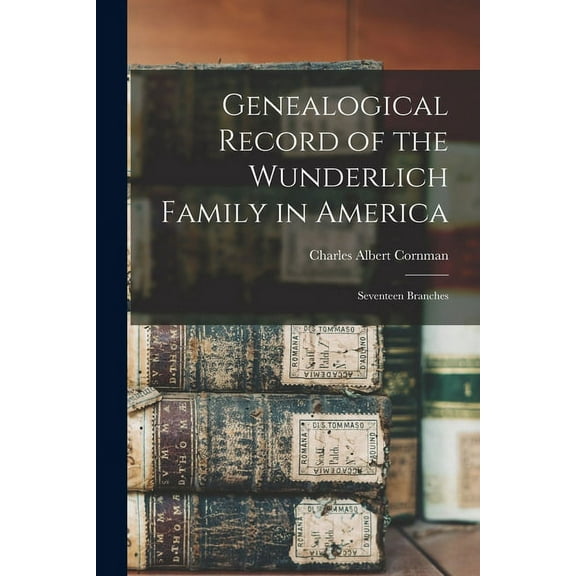 Genealogical Record of the Wunderlich Family in America : Seventeen Branches (Paperback)
