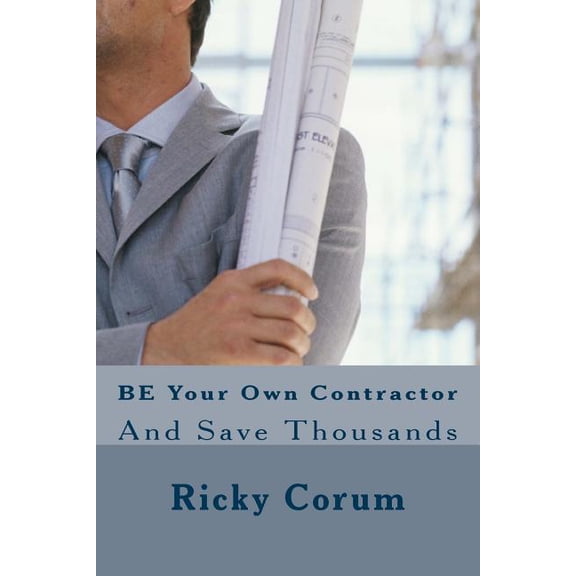 BE Your Own Contractor: And Save Thousands (Paperback)