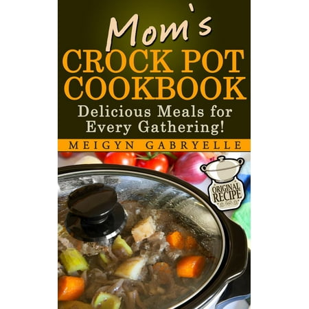 Mom's Crock Pot Cookbook: Delicious Meals for Every Gathering! -