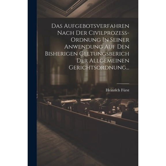 Das Aufgebotsverfahren Nach Der Civilprozess-ordnung In Seiner Anwendung Auf Den Bisherigen Geltungsberich Der Allgemeinen Gerichtsordnung... (Paperback)