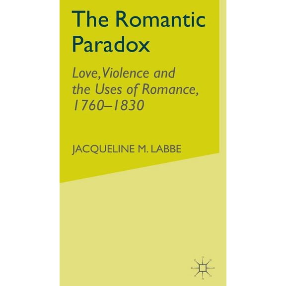 The Romantic Paradox: Love, Violence and the Uses of Romance, 1760-1830, (Hardcover)