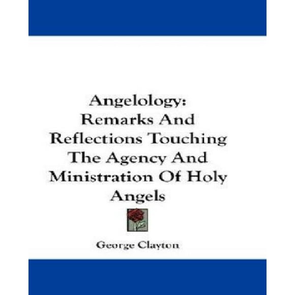 Angelology: Remarks and Reflections Touching the Agency and Ministration of Holy Angels