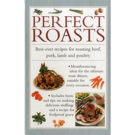 Perfect Roasts : Best-Ever Recipes for Roasting Beef, Pork, Lamb and (Best Pork Marinade Ever)