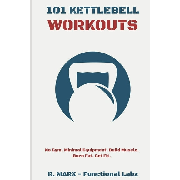 101 Kettlebell Workouts: Workout at home with over a hundred fun and effective kettlebell workouts to help you lose weig, (Paperback)