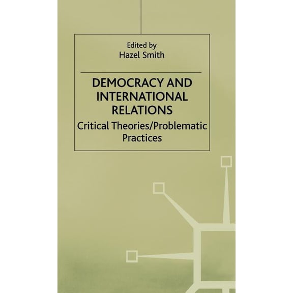 Critical Theories/ Problematic Practices Democracy and International Relations: Critical Theories, Problematic Practices, (Hardcover)
