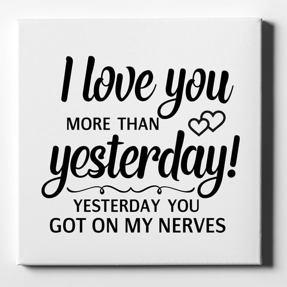 I Love You More Than Yesterday, Got On My Nerves - 10" x 10" - Decorative Canvas Wall Art - White Edge - 5/8" Gallery Wrapped