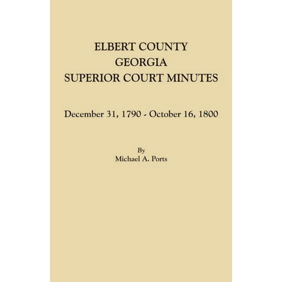 Elbert County, Georgia, Superior Court Minutes: December 31, 1790-October 16, 1800, (Paperback)