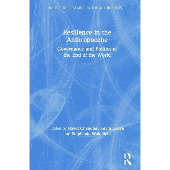 Routledge Research in the Anthropocene Resilience in the Anthropocene: Governance and Politics at the End of the World, (Hardcover)