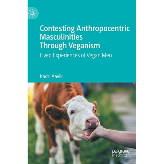 Contesting Anthropocentric Masculinities Through Veganism: Lived Experiences of Vegan Men, (Hardcover)