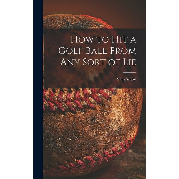 How to Hit a Golf Ball From Any Sort of Lie, (Hardcover)