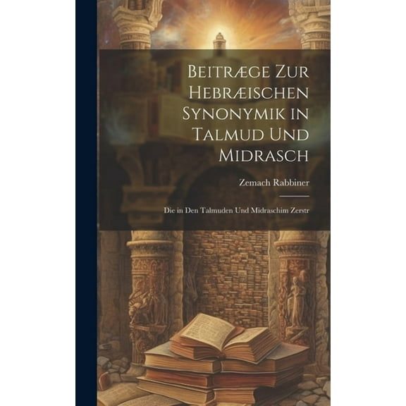 Beitræge zur hebræischen Synonymik in Talmud und Midrasch: Die in den Talmuden und Midraschim zerstr (Hardcover)