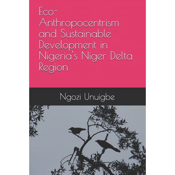 Eco-Anthropocentrism and Sustainable Development in Nigeria's Niger Delta Region (Paperback)