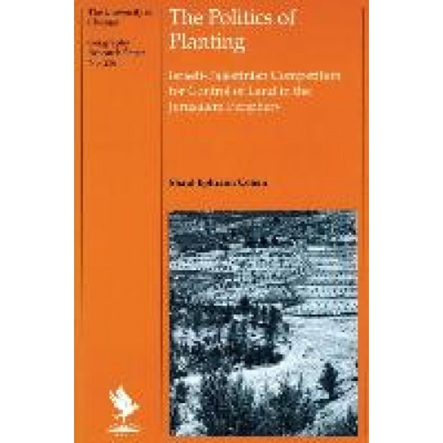 The Politics of Planting: Israeli-Palestinian Competition for Control of Land in the Jerusalem Periphery (University of Chicago Geography Research Papers)