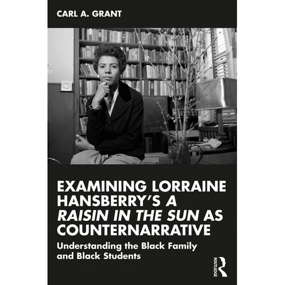 Examining Lorraine Hansberry's A Raisin in the Sun as Counternarrative: Understanding the Black Family and Black Student, (Paperback)