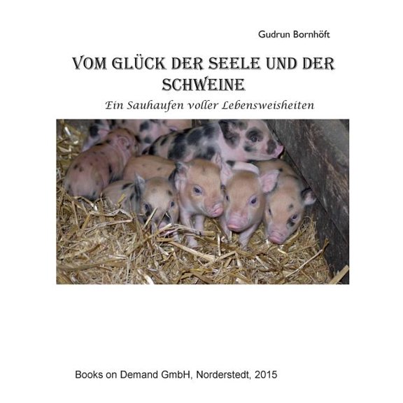 Vom GlÃ¼ck der Seele und der Schweine: Ein Sauhaufen voller Lebensweisheiten, (Paperback)