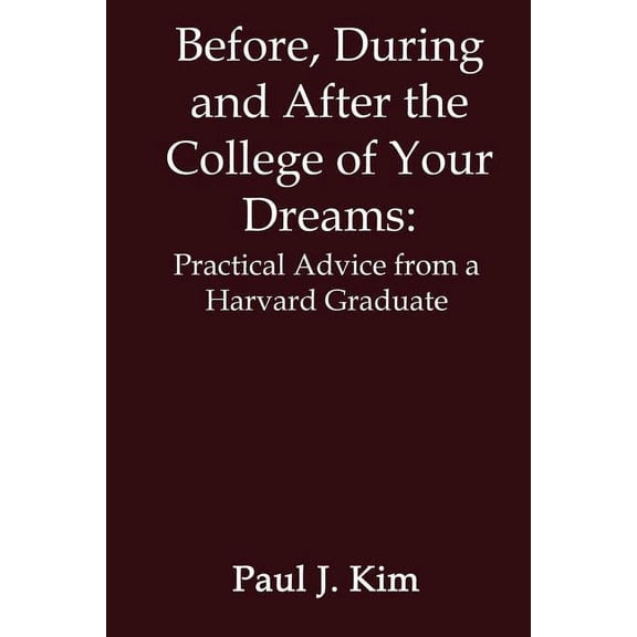 Before, During and After the College of Your Dreams: Practical Advice from a Harvard Graduate, (Paperback)