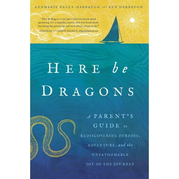 Here Be Dragons : A Parent’s Guide to Rediscovering Purpose, Adventure, and the Unfathomable Joy of the Journey (Paperback)