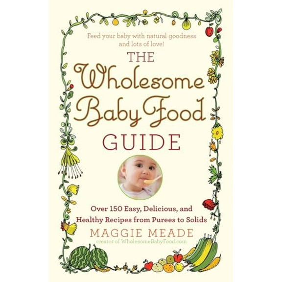 Pre-Owned Wholesome Baby Food Guide: Over 150 Easy, Delicious, and Healthy Recipes from Purees to Solids (Paperback) 044658410X 9780446584104