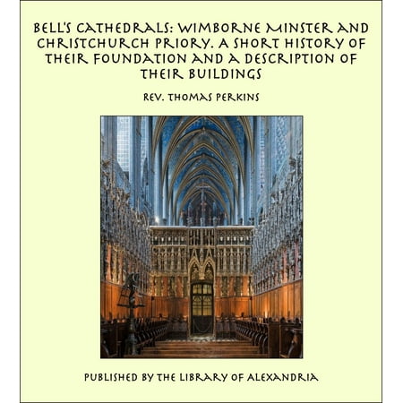 Bell's Cathedrals: Wimborne Minster and Christchurch Priory. A Short History of Their Foundation and a Description of Their Buildings - eBook
