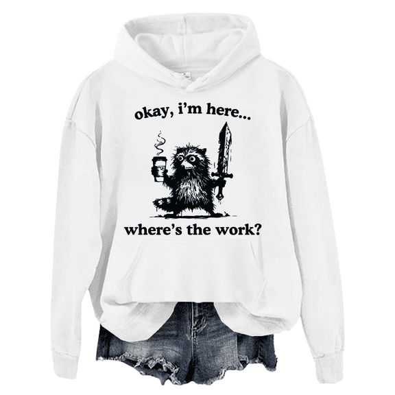Okay I'm Here Where's The Work Hoodie Unisex
