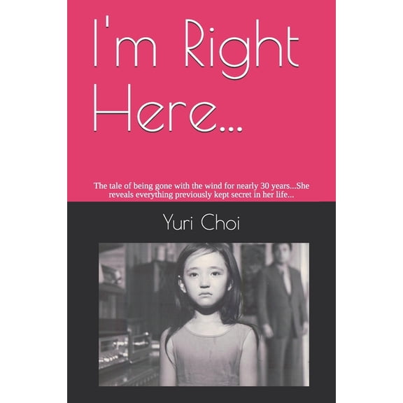 I'm Right Here...: The tale of being gone with the wind for nearly 30 years...She reveals everything previously kept secret in her life... (Paperback)