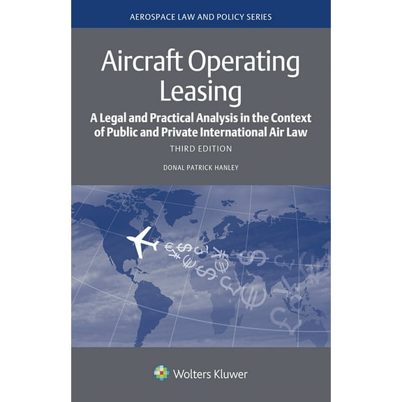 Aerospace Law and Policy Aircraft Operating Leasing: A Legal and Practical Analysis in the Context of Public and Private International Air Law, (Hardcover)