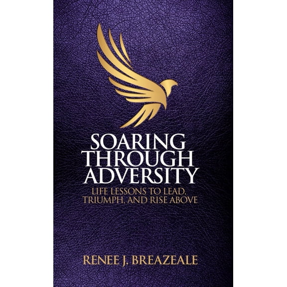 Soaring through Adversity: Life Lessons to Lead, Triumph, and Rise Above, (Hardcover)