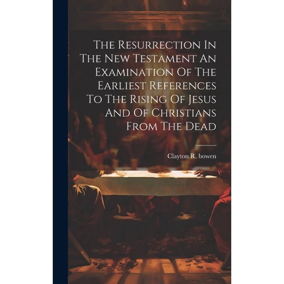 The Resurrection In The New Testament An Examination Of The Earliest References To The Rising Of Jesus And Of Christians From The Dead (Hardcover)