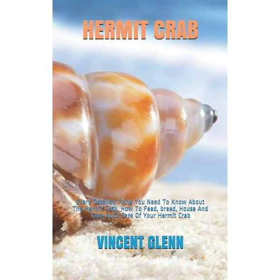 Hermit Crab: Every Detailed Thing You Need To Know About The Hermit Crab. How To Feed, breed, House And Take Good Care Of Your Hermit Crab (Paperback)