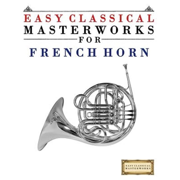Pre-Owned Easy Classical Masterworks for French Horn : Music of Bach, Beethoven, Brahms, Handel, Haydn, Mozart, Schubert, Tchaikovsky, Vivaldi and Wagner