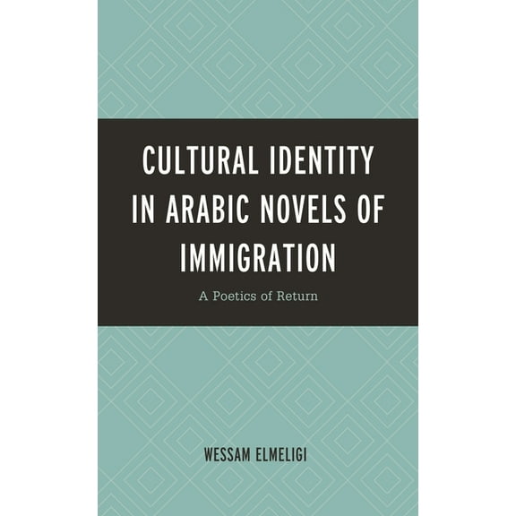 Cultural Identity in Arabic Novels of Immigration: A Poetics of Return, (Hardcover)