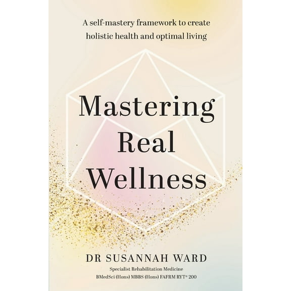 Mastering Real Wellness: A self-mastery framework to create holistic health and optimal living, (Paperback)