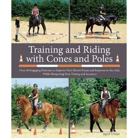 - Training and Riding with Cones and Poles : Over 35 Engaging Exercises to Improve Your Horse's Focus and Response to the Aids, While Sharpening Your Timing and Accuracy