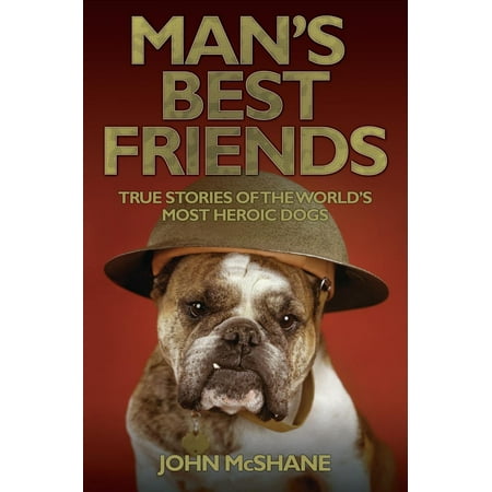 Man's Best Friends - True Stories of the World's Most Heroic Dogs - (Best Most Interesting Man In The World)