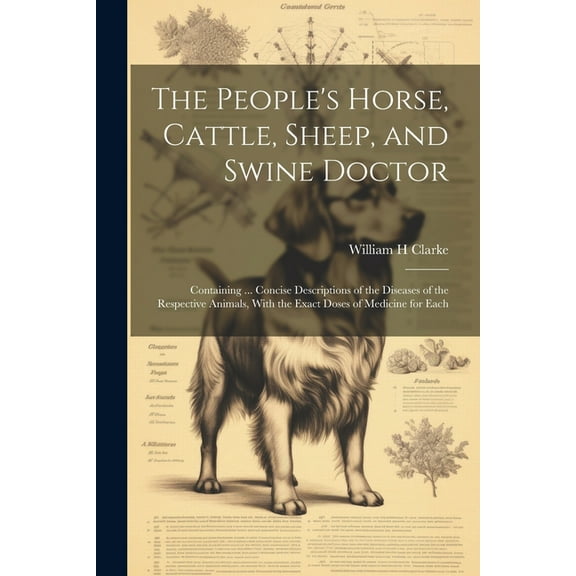 The People's Horse, Cattle, Sheep, and Swine Doctor : Containing ... Concise Descriptions of the Diseases of the Respective Animals, With the Exact Doses of Medicine for Each (Paperback)