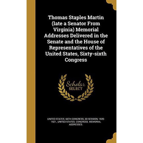 Thomas Staples Martin late a Senator From Virginia Memorial Addresses Delivered in the Senate and the House of Representatives of the United States, Sixty-sixth Congress Hardcover 1371699224 Unite