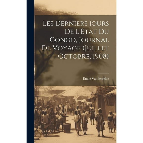 Les derniers jours de l'État du Congo, journal de voyage (Juillet Octobre, 1908) (Hardcover)