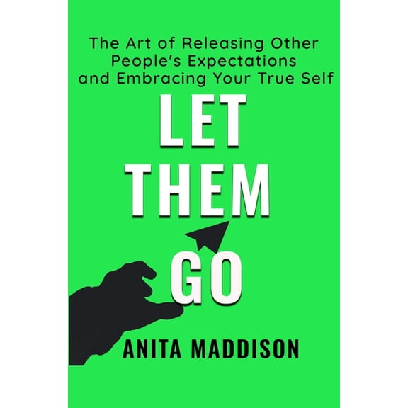 Let Them Go: The Art of Releasing Other People's Expectations and Embracing Your True Self, (Paperback)