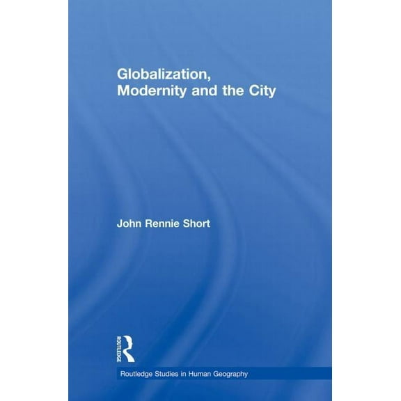 Routledge Studies in Human Geography Globalization, Modernity and the City, (Paperback)