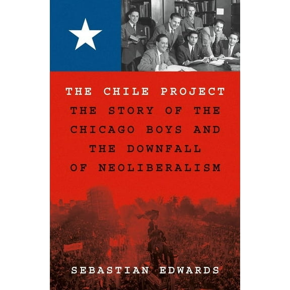 The Chile Project: The Story of the Chicago Boys and the Downfall of Neoliberalism, (Hardcover)