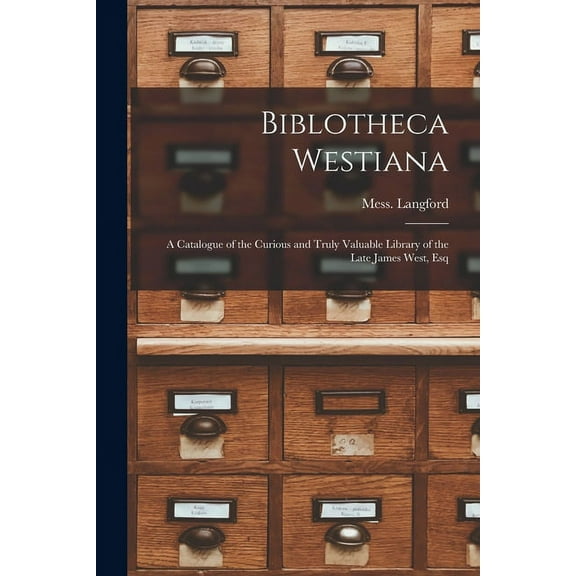 Biblotheca Westiana : a Catalogue of the Curious and Truly Valuable Library of the Late James West, Esq (Paperback)