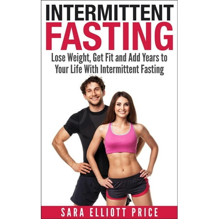 Intermittent Fasting: Lose Weight, Get Fit and Add Years to Your Life With Intermittent Fasting - (Best Way To Get Fit Fast)