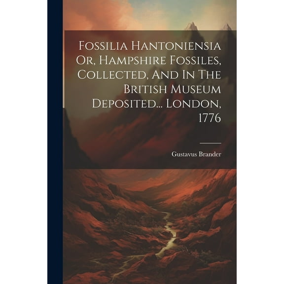 Fossilia Hantoniensia Or, Hampshire Fossiles, Collected, And In The British Museum Deposited... London, 1776 (Paperback)
